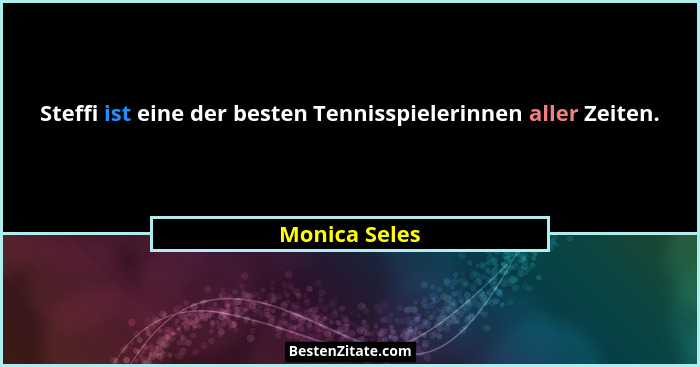 Steffi ist eine der besten Tennisspielerinnen aller Zeiten.... - Monica Seles