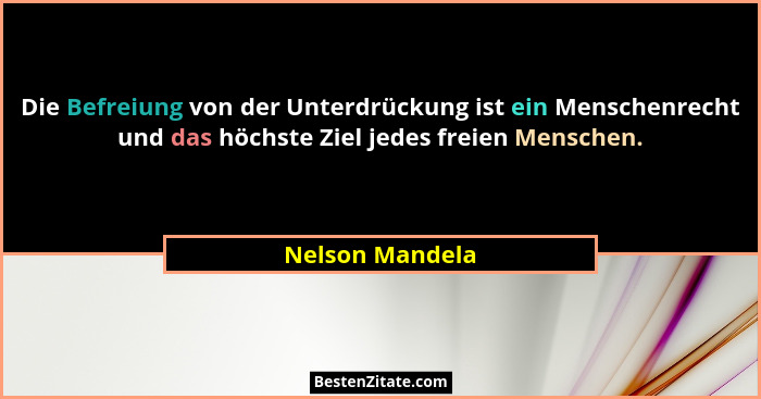 Die Befreiung von der Unterdrückung ist ein Menschenrecht und das höchste Ziel jedes freien Menschen.... - Nelson Mandela