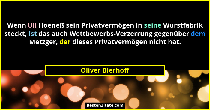 Wenn Uli Hoeneß sein Privatvermögen in seine Wurstfabrik steckt, ist das auch Wettbewerbs-Verzerrung gegenüber dem Metzger, der dies... - Oliver Bierhoff