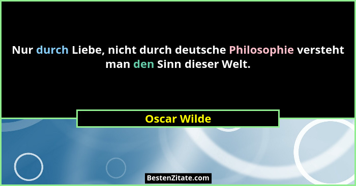 Nur durch Liebe, nicht durch deutsche Philosophie versteht man den Sinn dieser Welt.... - Oscar Wilde