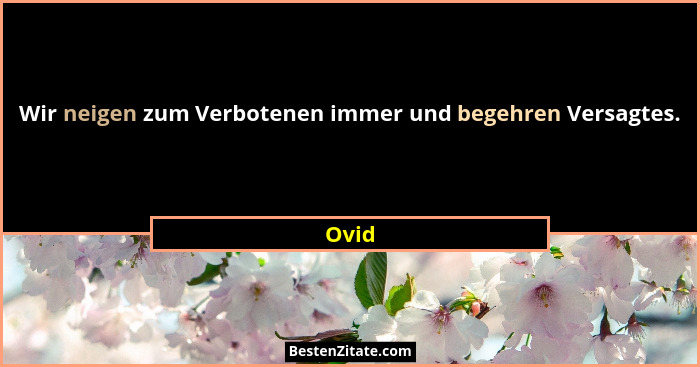 Wir neigen zum Verbotenen immer und begehren Versagtes.... - Ovid