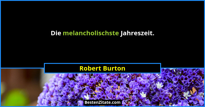 Die melancholischste Jahreszeit.... - Robert Burton
