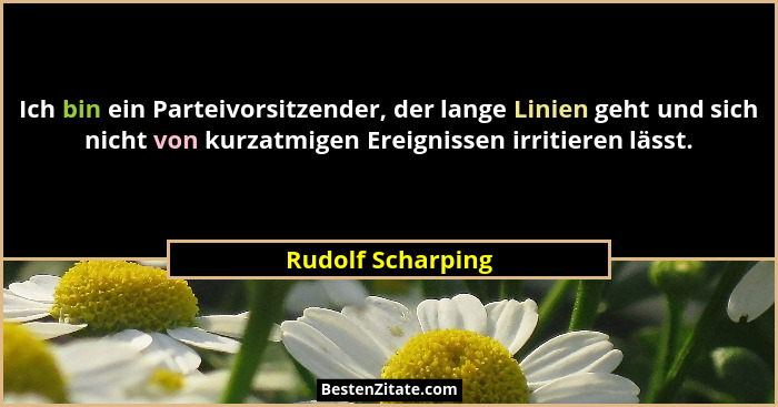 Ich bin ein Parteivorsitzender, der lange Linien geht und sich nicht von kurzatmigen Ereignissen irritieren lässt.... - Rudolf Scharping