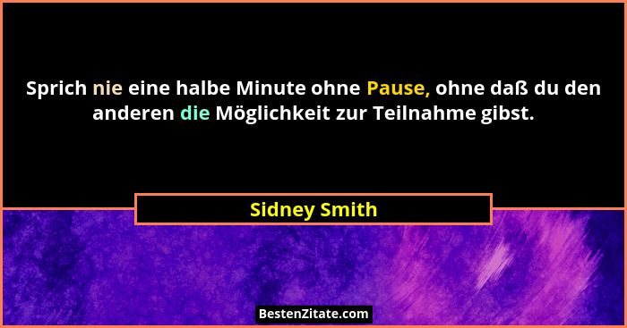 Sprich nie eine halbe Minute ohne Pause, ohne daß du den anderen die Möglichkeit zur Teilnahme gibst.... - Sidney Smith