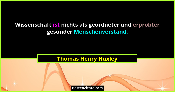 Wissenschaft ist nichts als geordneter und erprobter gesunder Menschenverstand.... - Thomas Henry Huxley