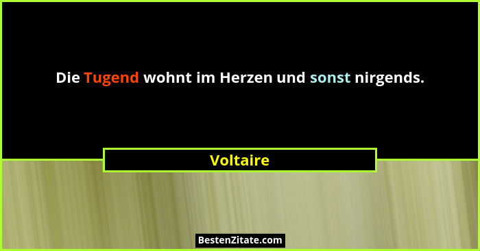 Die Tugend wohnt im Herzen und sonst nirgends.... - Voltaire