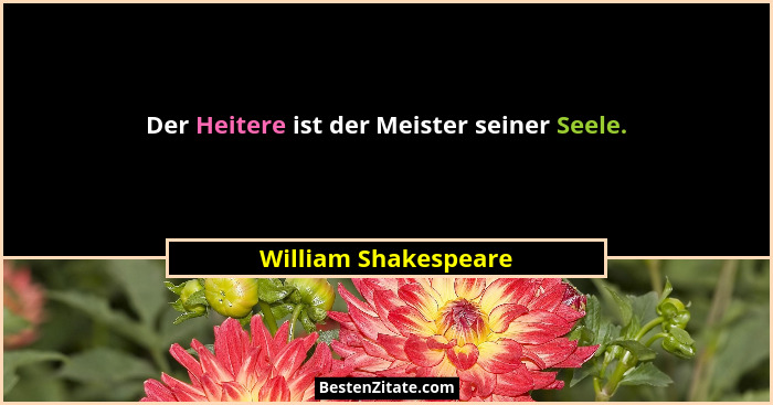 Der Heitere ist der Meister seiner Seele.... - William Shakespeare