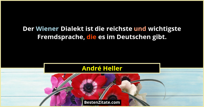 Der Wiener Dialekt ist die reichste und wichtigste Fremdsprache, die es im Deutschen gibt.... - André Heller