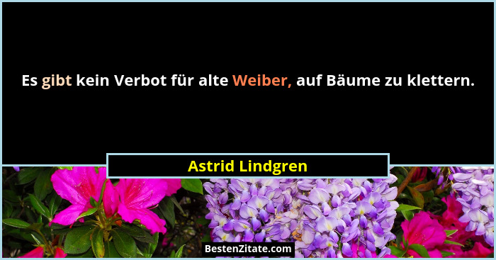 Es gibt kein Verbot für alte Weiber, auf Bäume zu klettern.... - Astrid Lindgren