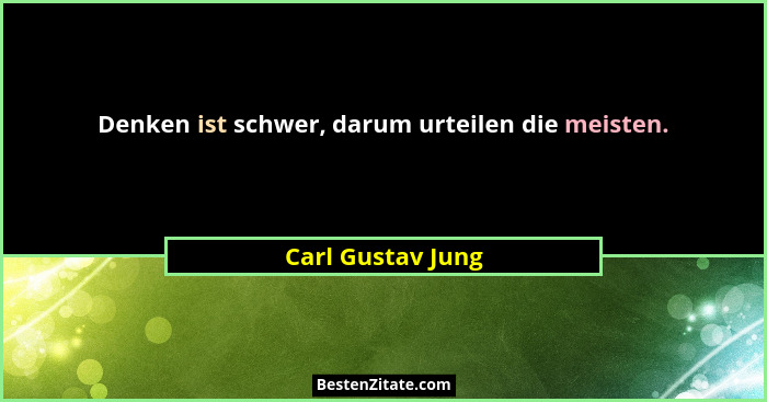 Denken ist schwer, darum urteilen die meisten.... - Carl Gustav Jung