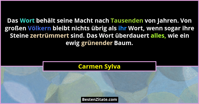 Das Wort behält seine Macht nach Tausenden von Jahren. Von großen Völkern bleibt nichts übrig als ihr Wort, wenn sogar ihre Steine zert... - Carmen Sylva
