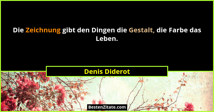Die Zeichnung gibt den Dingen die Gestalt, die Farbe das Leben.... - Denis Diderot