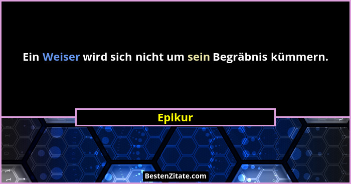 Ein Weiser wird sich nicht um sein Begräbnis kümmern.... - Epikur