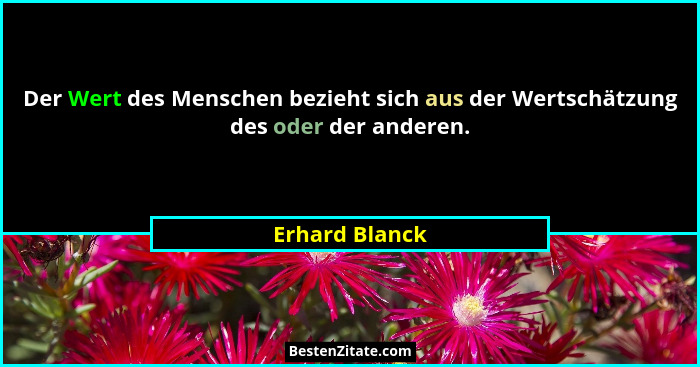 Der Wert des Menschen bezieht sich aus der Wertschätzung des oder der anderen.... - Erhard Blanck