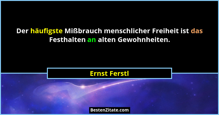 Der häufigste Mißbrauch menschlicher Freiheit ist das Festhalten an alten Gewohnheiten.... - Ernst Ferstl