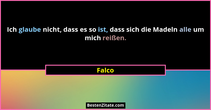 Ich glaube nicht, dass es so ist, dass sich die Madeln alle um mich reißen.... - Falco