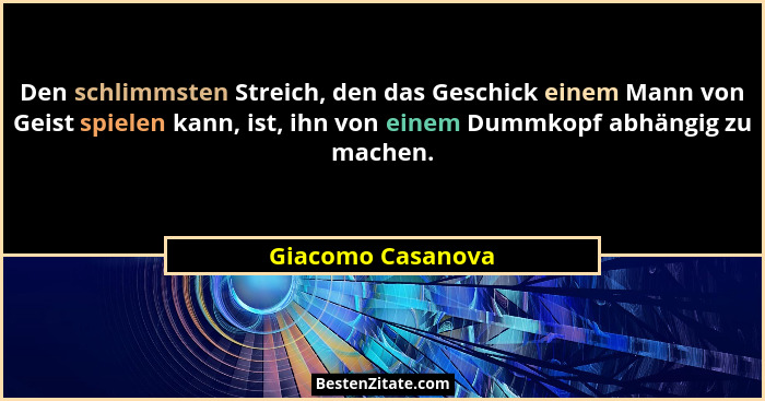Den schlimmsten Streich, den das Geschick einem Mann von Geist spielen kann, ist, ihn von einem Dummkopf abhängig zu machen.... - Giacomo Casanova