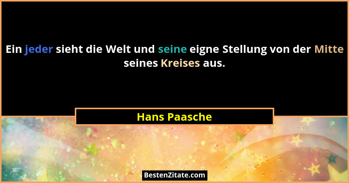 Ein jeder sieht die Welt und seine eigne Stellung von der Mitte seines Kreises aus.... - Hans Paasche