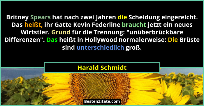 Britney Spears hat nach zwei Jahren die Scheidung eingereicht. Das heißt, ihr Gatte Kevin Federline braucht jetzt ein neues Wirtstier... - Harald Schmidt