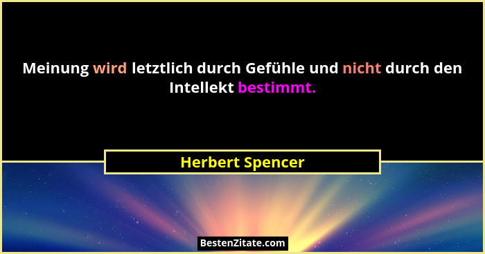 Meinung wird letztlich durch Gefühle und nicht durch den Intellekt bestimmt.... - Herbert Spencer