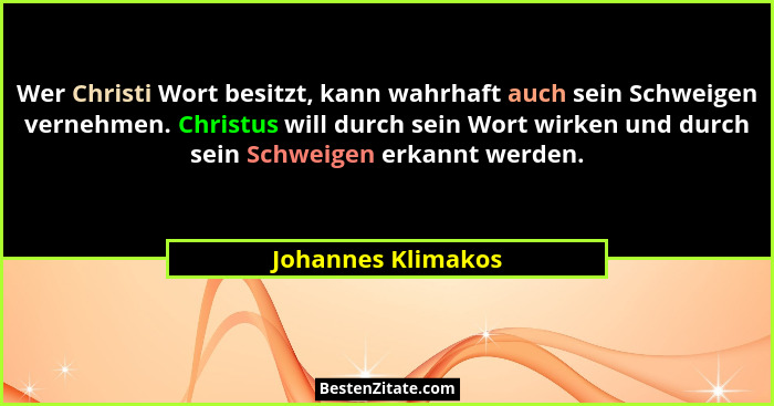 Wer Christi Wort besitzt, kann wahrhaft auch sein Schweigen vernehmen. Christus will durch sein Wort wirken und durch sein Schweig... - Johannes Klimakos