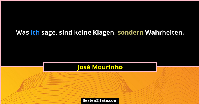 Was ich sage, sind keine Klagen, sondern Wahrheiten.... - José Mourinho