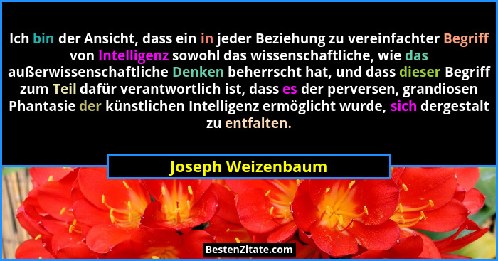 Ich bin der Ansicht, dass ein in jeder Beziehung zu vereinfachter Begriff von Intelligenz sowohl das wissenschaftliche, wie das au... - Joseph Weizenbaum