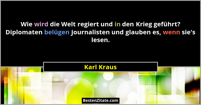 Wie wird die Welt regiert und in den Krieg geführt? Diplomaten belügen Journalisten und glauben es, wenn sie's lesen.... - Karl Kraus