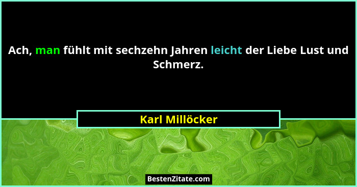 Ach, man fühlt mit sechzehn Jahren leicht der Liebe Lust und Schmerz.... - Karl Millöcker