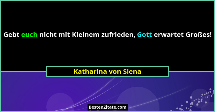 Gebt euch nicht mit Kleinem zufrieden, Gott erwartet Großes!... - Katharina von Siena