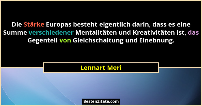 Die Stärke Europas besteht eigentlich darin, dass es eine Summe verschiedener Mentalitäten und Kreativitäten ist, das Gegenteil von Gle... - Lennart Meri