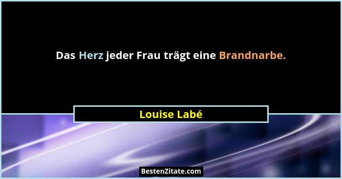 Das Herz jeder Frau trägt eine Brandnarbe.... - Louise Labé