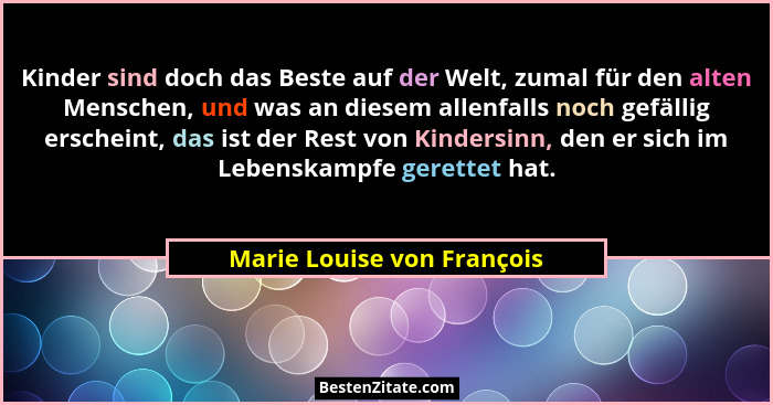 Kinder sind doch das Beste auf der Welt, zumal für den alten Menschen, und was an diesem allenfalls noch gefällig erschein... - Marie Louise von François