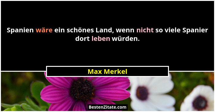 Spanien wäre ein schönes Land, wenn nicht so viele Spanier dort leben würden.... - Max Merkel