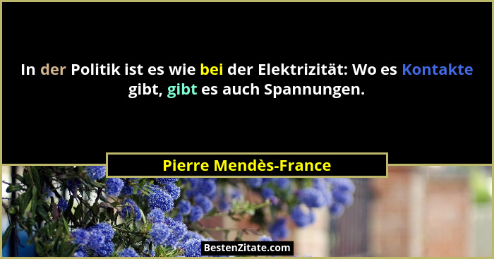 In der Politik ist es wie bei der Elektrizität: Wo es Kontakte gibt, gibt es auch Spannungen.... - Pierre Mendès-France
