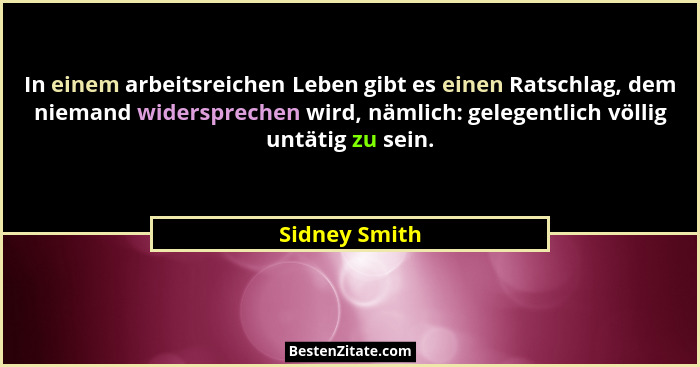 In einem arbeitsreichen Leben gibt es einen Ratschlag, dem niemand widersprechen wird, nämlich: gelegentlich völlig untätig zu sein.... - Sidney Smith