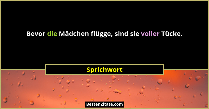 Bevor die Mädchen flügge, sind sie voller Tücke.... - Sprichwort