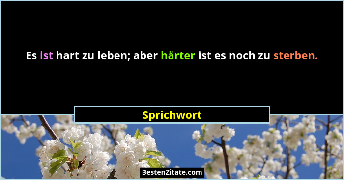 Es ist hart zu leben; aber härter ist es noch zu sterben.... - Sprichwort