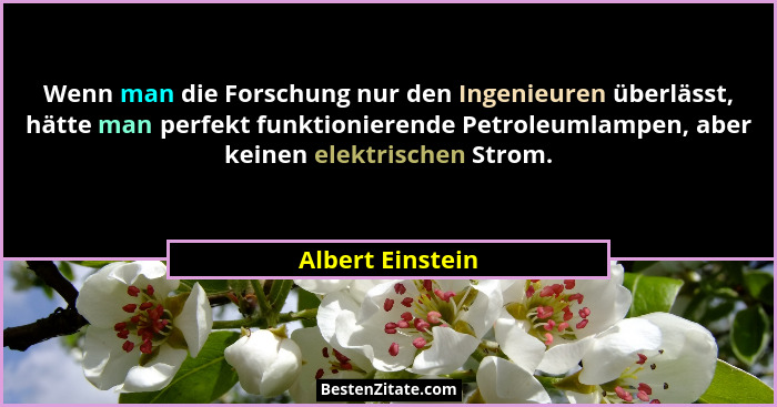 Wenn man die Forschung nur den Ingenieuren überlässt, hätte man perfekt funktionierende Petroleumlampen, aber keinen elektrischen St... - Albert Einstein