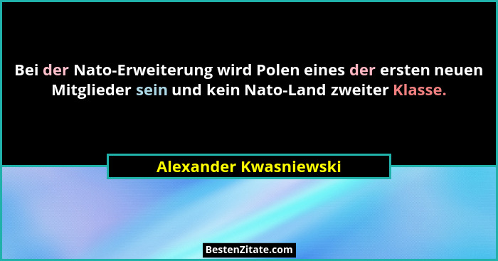 Bei der Nato-Erweiterung wird Polen eines der ersten neuen Mitglieder sein und kein Nato-Land zweiter Klasse.... - Alexander Kwasniewski