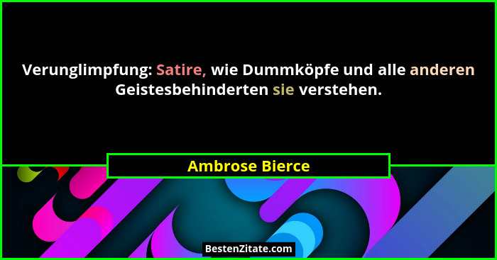 Verunglimpfung: Satire, wie Dummköpfe und alle anderen Geistesbehinderten sie verstehen.... - Ambrose Bierce