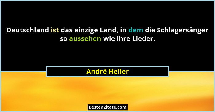 Deutschland ist das einzige Land, in dem die Schlagersänger so aussehen wie ihre Lieder.... - André Heller