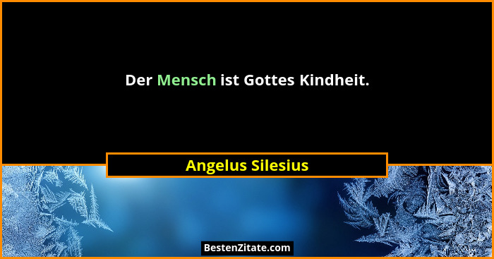 Der Mensch ist Gottes Kindheit.... - Angelus Silesius