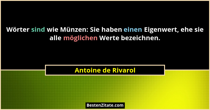 Wörter sind wie Münzen: Sie haben einen Eigenwert, ehe sie alle möglichen Werte bezeichnen.... - Antoine de Rivarol