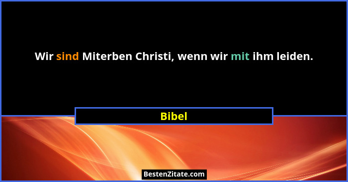Wir sind Miterben Christi, wenn wir mit ihm leiden.... - Bibel