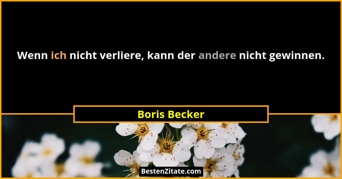 Wenn ich nicht verliere, kann der andere nicht gewinnen.... - Boris Becker