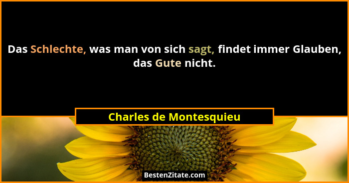 Das Schlechte, was man von sich sagt, findet immer Glauben, das Gute nicht.... - Charles de Montesquieu