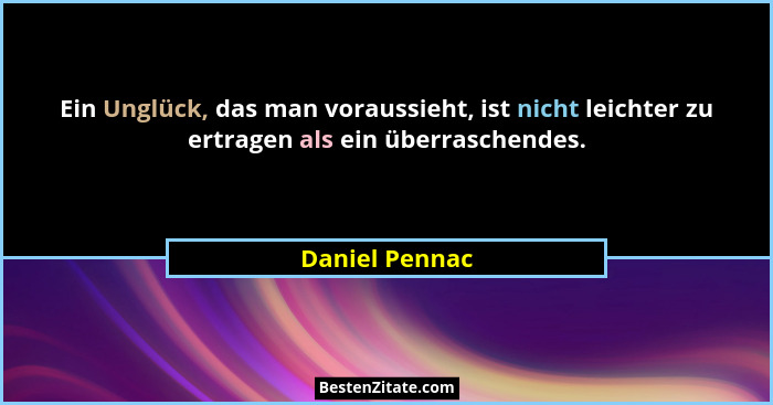 Ein Unglück, das man voraussieht, ist nicht leichter zu ertragen als ein überraschendes.... - Daniel Pennac