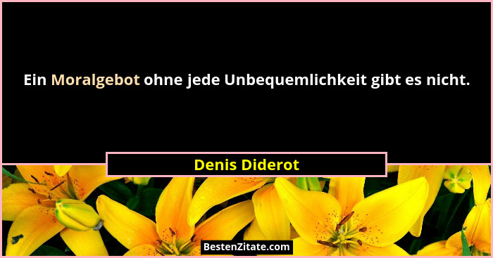 Ein Moralgebot ohne jede Unbequemlichkeit gibt es nicht.... - Denis Diderot
