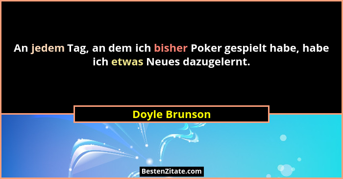 An jedem Tag, an dem ich bisher Poker gespielt habe, habe ich etwas Neues dazugelernt.... - Doyle Brunson